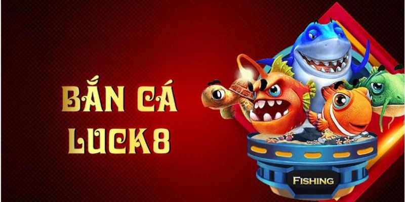 Tựa game bắn cá đổi thưởng Luck8 cực kỳ hấp dẫn