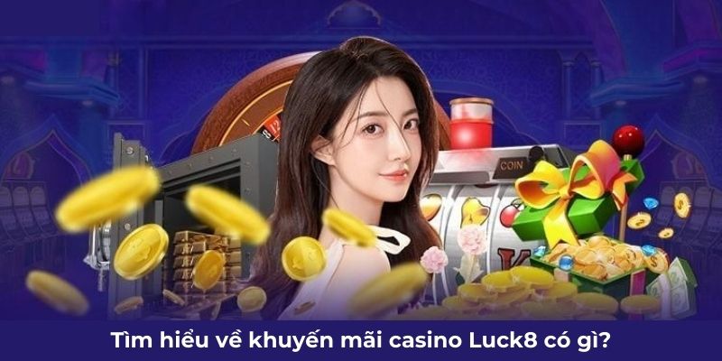 Tìm hiểu về khuyến mãi casino Luck8 có gì?